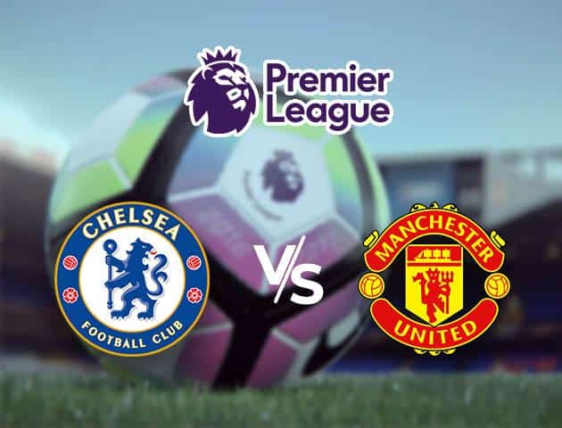 Soi kèo nhà cái Chelsea vs Man United, 18/02/2020 - Ngoại Hạng Anh