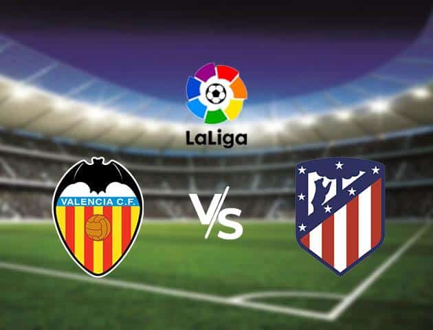 Soi kèo nhà cái Valencia vs Atletico Madrid, 16/2/2020 - VĐQG Tây Ban Nha