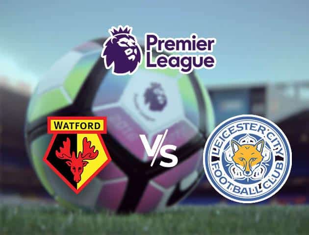 Soi kèo nhà cái Watford vs Leicester City, 14/03/2020 - Ngoại Hạng Anh