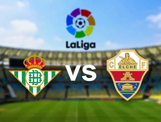 Soi kèo nhà cái Betis vs Elche, 1/11/2020 - VĐQG Tây Ban Nha