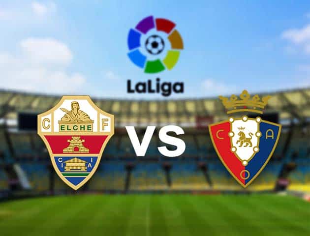 Soi kèo nhà cái Elche vs Osasuna, 22/12/2020 - VĐQG Tây Ban Nha