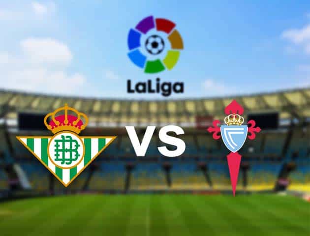 Soi kèo nhà cái Betis vs Celta Vigo, 21/01/2021 - VĐQG Tây Ban Nha