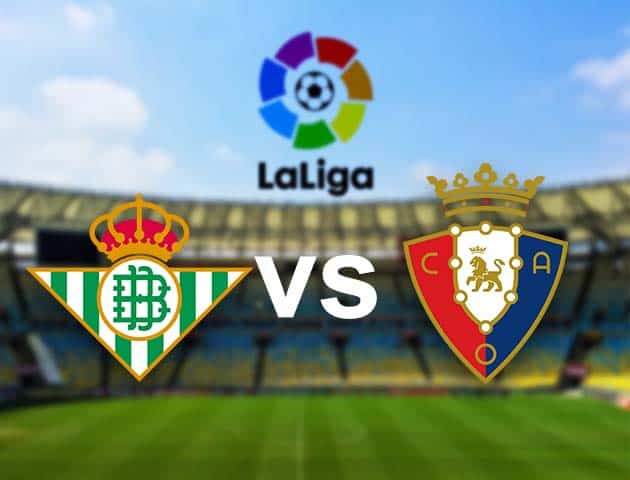 Soi kèo nhà cái Real Betis vs Osasuna, 2/2/2021 - VĐQG Tây Ban Nha