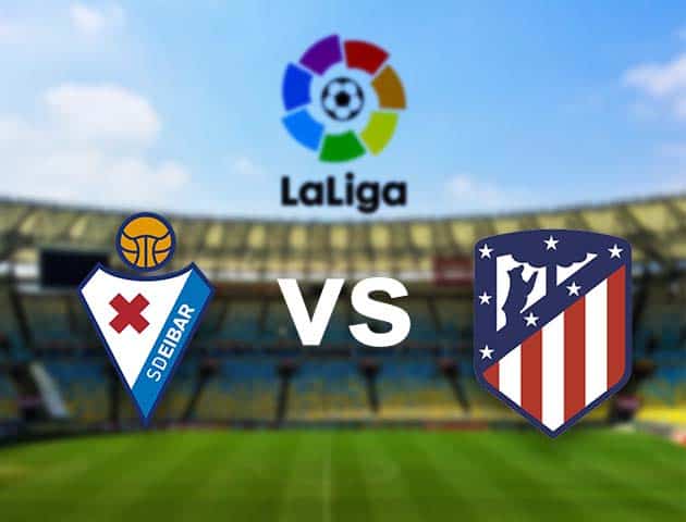 Soi kèo nhà cái Eibar vs Atletico Madrid, 22/01/2021 - VĐQG Tây Ban Nha