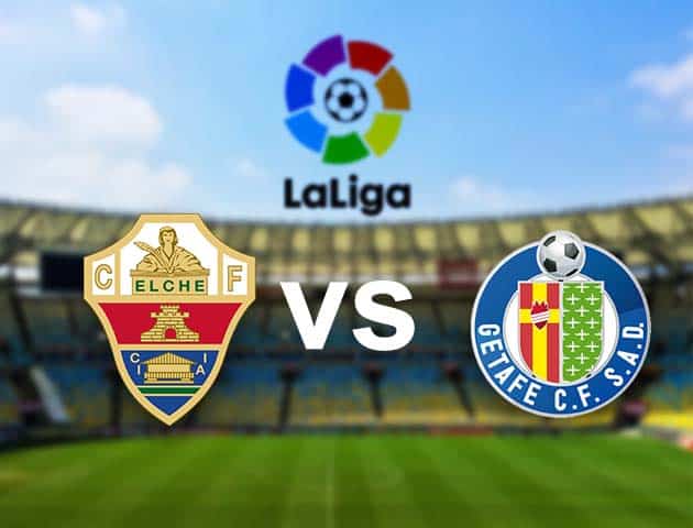 Soi kèo nhà cái Elche vs Getafe, 11/01/2021 - VĐQG Tây Ban Nha