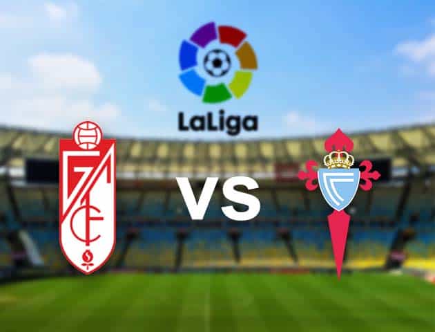 Soi kèo nhà cái Granada CF vs Celta Vigo, 1/2/2021 - VĐQG Tây Ban Nha