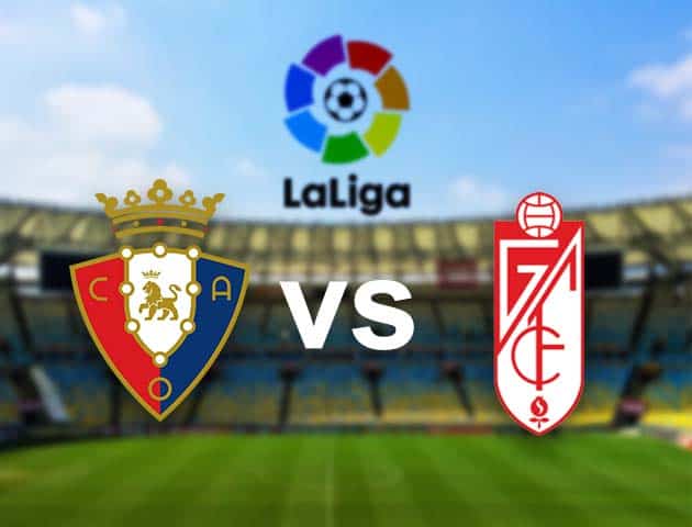 Soi kèo nhà cái Osasuna vs Granada CF, 24/01/2021 - VĐQG Tây Ban Nha