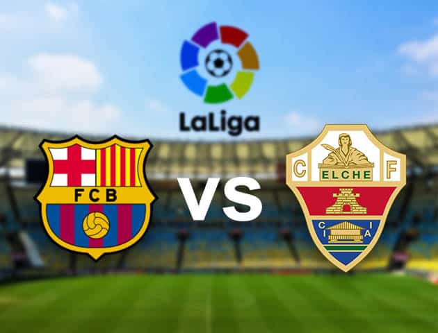 Soi kèo nhà cái Barcelona vs Elche, 25/02/2021 - VĐQG Tây Ban Nha