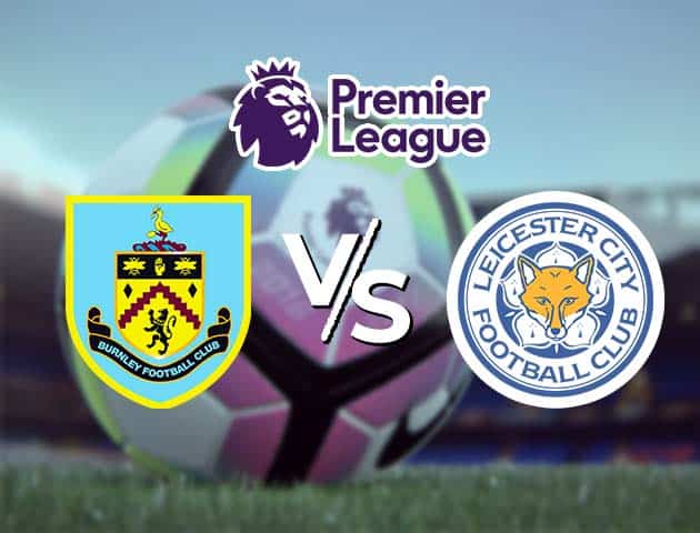 Soi kèo Win2888win288 Burnley vs Leicester, 4/3/2021 – Ngoại Hạng Anh