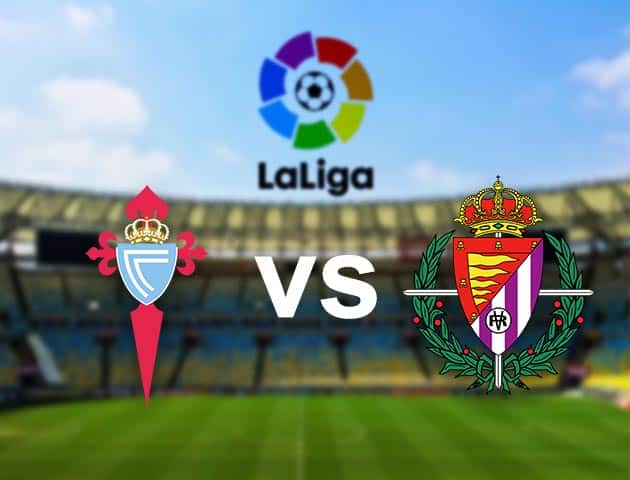 Soi kèo nhà cái Celta Vigo vs Real Valladolid, 28/2/2021 - VĐQG Tây Ban Nha