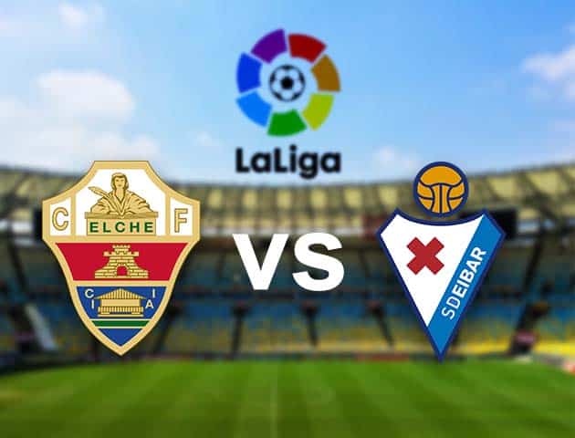 Soi kèo nhà cái Elche vs Eibar, 20/02/2021 - VĐQG Tây Ban Nha