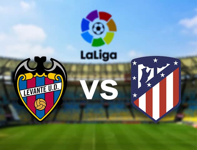 Soi kèo nhà cái Levante vs Atletico Madrid, 18/02/2021 - VĐQG Tây Ban Nha