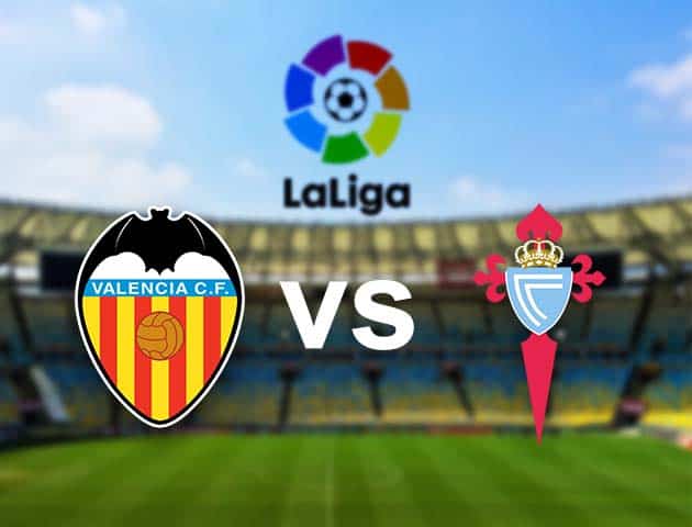 Soi kèo nhà cái Valencia vs Celta Vigo, 21/02/2021 - VĐQG Tây Ban Nha