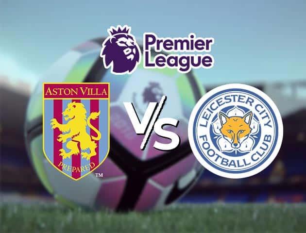 Soi kèo nhà cái Aston Villa vs Leicester, 21/2/2021 - Ngoại Hạng Anh