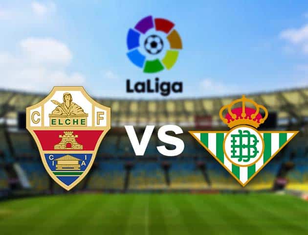 Soi kèo nhà cái Elche vs Betis, 04/04/2021 - VĐQG Tây Ban Nha