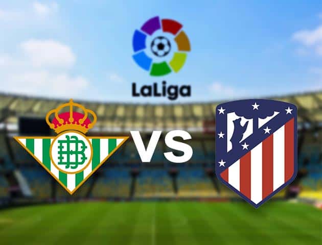 Soi kèo nhà cái Betis vs Atl. Madrid, 12/04/2021 - VĐQG Tây Ban Nha