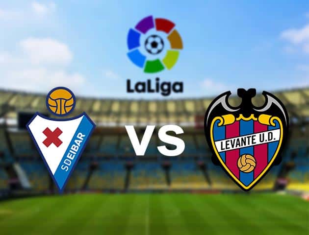 Soi kèo nhà cái Eibar vs Levante, 10/04/2021 - VĐQG Tây Ban Nha