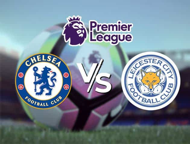 Soi kèo Win2888win288 Chelsea vs Leicester, 19/05/2021 – Ngoại Hạng Anh