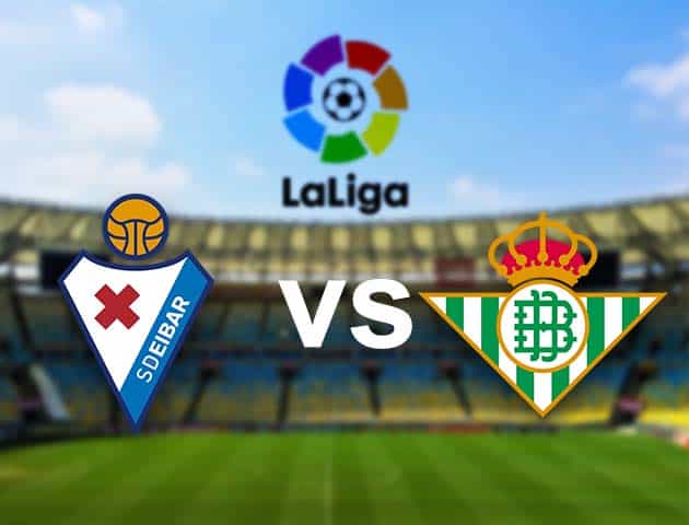 Soi kèo nhà cái Eibar vs Betis, 14/05/2021 - VĐQG Tây Ban Nha