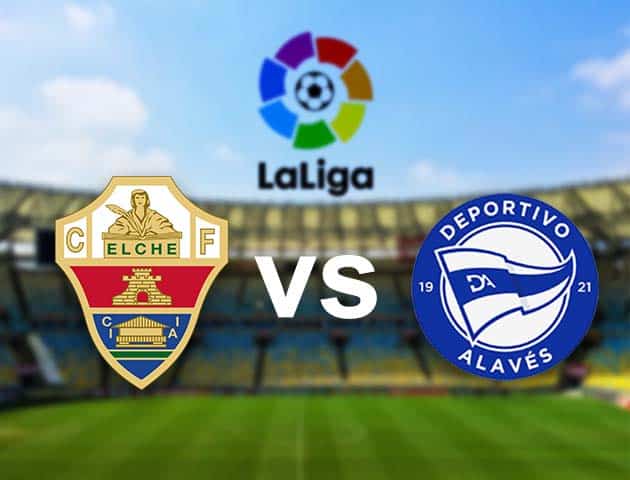 Soi kèo nhà cái Elche vs Alaves, 12/05/2021 - VĐQG Tây Ban Nha