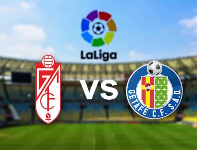 Soi kèo nhà cái Granada CF vs Getafe, 23/05/2021 - VĐQG Tây Ban Nha