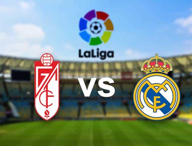 Soi kèo nhà cái Granada CF vs Real Madrid, 14/05/2021 - VĐQG Tây Ban Nha