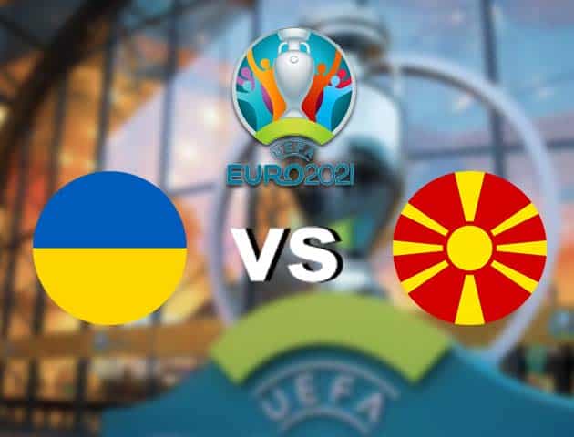 Soi kèo nhà cái Ukraine vs Bắc Macedonia, 17/06/2021 - Giải vô địch bóng đá châu Âu Soi kèo nhà cái Ukraine vs Bắc Macedonia, 17/06/2021 - Giải vô địch bóng đá châu Âu