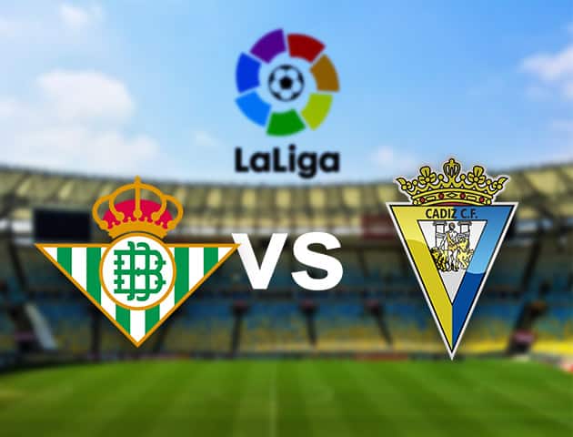 Soi kèo nhà cái Betis vs Cadiz CF, 21/08/2021 - VĐQG Tây Ban Nha