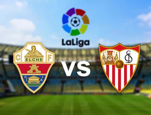 Soi kèo nhà cái Elche vs Sevilla, 29/08/2021 - VĐQG Tây Ban Nha