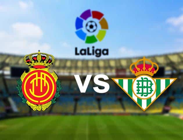 Soi kèo nhà cái Mallorca vs Betis, 15/8/2021 - VĐQG Tây Ban Nha