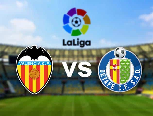 Soi kèo nhà cái Valencia vs Getafe, 14/8/2021 - VĐQG Tây Ban Nha