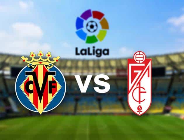 Soi kèo nhà cái Villarreal vs Granada CF, 17/8/2021 - VĐQG Tây Ban Nha